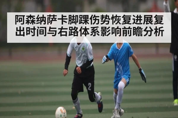 阿森纳萨卡脚踝伤势恢复进展复出时间与右路体系影响前瞻分析 | xingkong