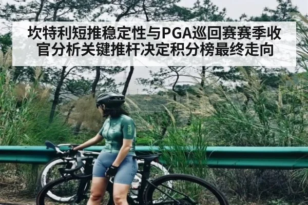 坎特利短推稳定性与PGA巡回赛赛季收官分析关键推杆决定积分榜最终走向 | xingkong