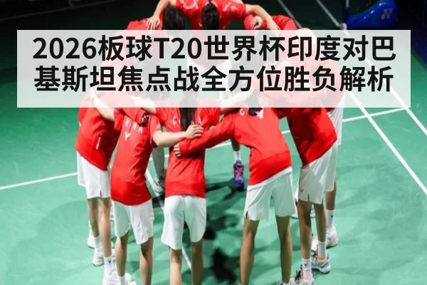 2026板球T20世界杯印度对巴基斯坦焦点战全方位胜负解析 | xingkong